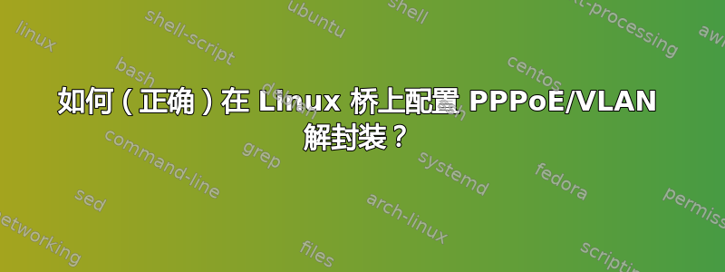 如何（正确）在 Linux 桥上配置 PPPoE/VLAN 解封装？