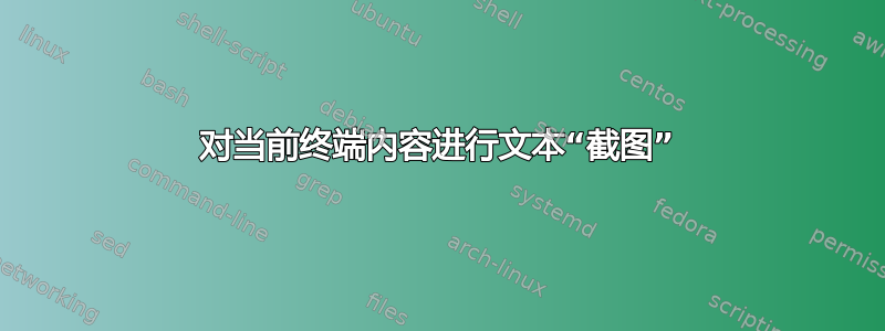 对当前终端内容进行文本“截图”