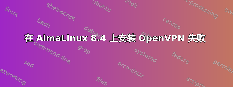 在 AlmaLinux 8.4 上安装 OpenVPN 失败