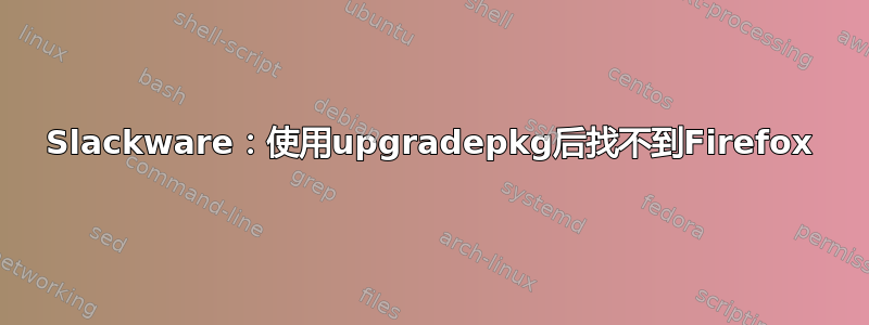 Slackware：使用upgradepkg后找不到Firefox