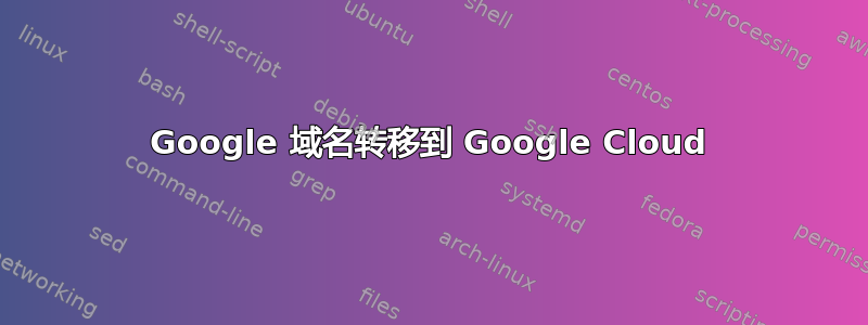 Google 域名转移到 Google Cloud