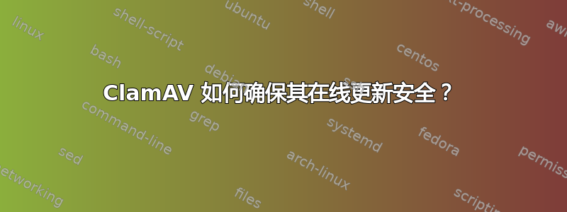 ClamAV 如何确保其在线更新安全？