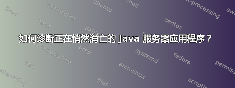 如何诊断正在悄然消亡的 Java 服务器应用程序？