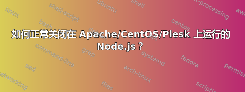 如何正常关闭在 Apache/CentOS/Plesk 上运行的 Node.js？