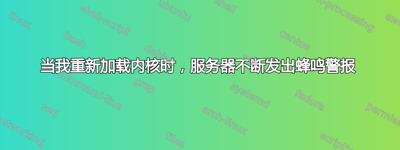 当我重新加载内核时，服务器不断发出蜂鸣警报