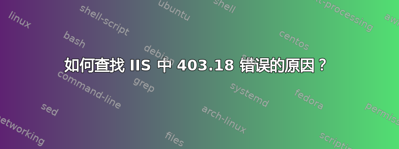 如何查找 IIS 中 403.18 错误的原因？