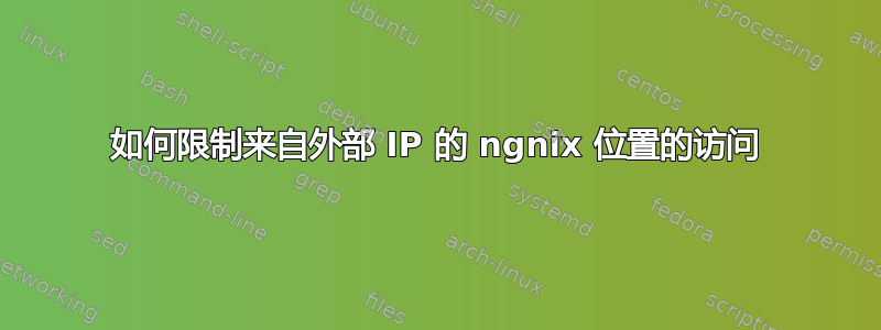 如何限制来自外部 IP 的 ngnix 位置的访问