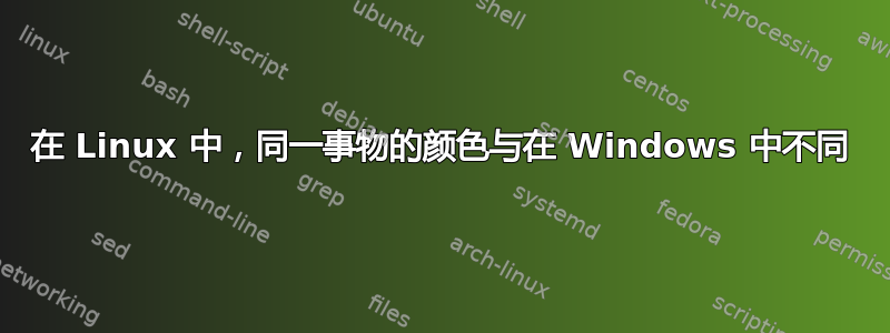 在 Linux 中，同一事物的颜色与在 Windows 中不同