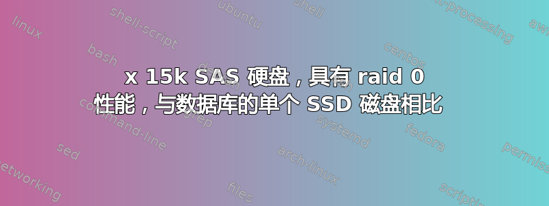 8 x 15k SAS 硬盘，具有 raid 0 性能，与数据库的单个 SSD 磁盘相比 