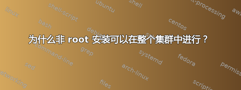 为什么非 root 安装可以在整个集群中进行？