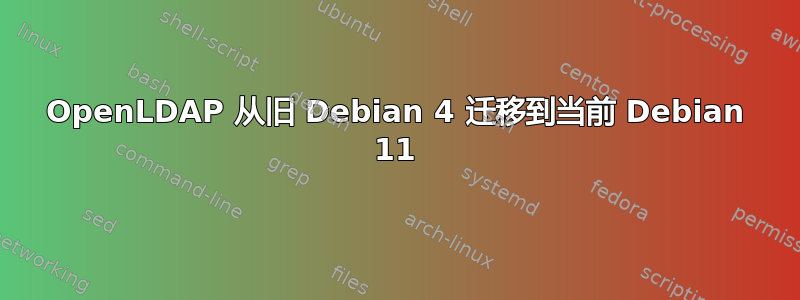 OpenLDAP 从旧 Debian 4 迁移到当前 Debian 11