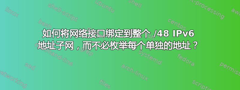 如何将网络接口绑定到整个 /48 IPv6 地址子网，而不必枚举每个单独的地址？