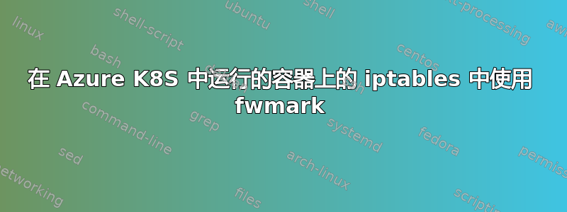 在 Azure K8S 中运行的容器上的 iptables 中使用 fwmark