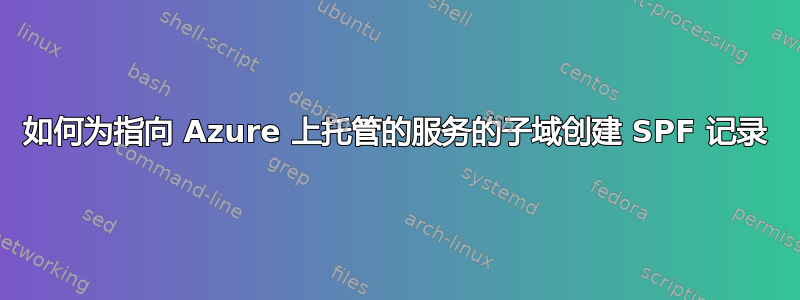 如何为指向 Azure 上托管的服务的子域创建 SPF 记录