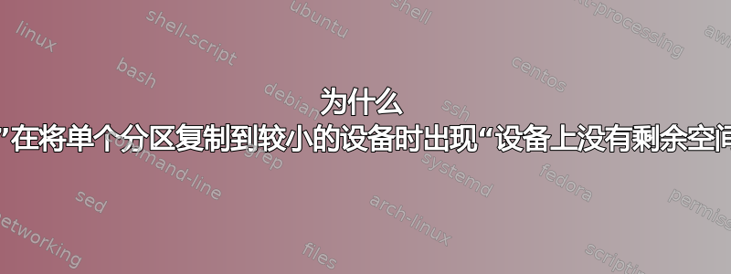 为什么 Linux“dd”在将单个分区复制到较小的设备时出现“设备上没有剩余空间”的错误？