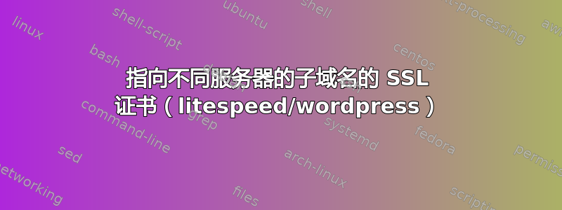 指向不同服务器的子域名的 SSL 证书（litespeed/wordpress）