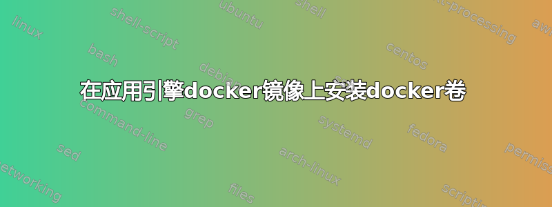 在应用引擎docker镜像上安装docker卷