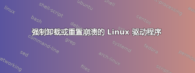 强制卸载或重置崩溃的 Linux 驱动程序