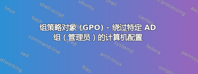 组策略对象 (GPO) - 绕过特定 AD 组（管理员）的计算机配置