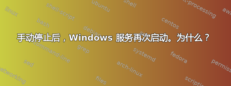 手动停止后，Windows 服务再次启动。为什么？