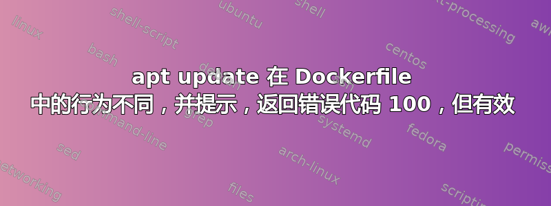 apt update 在 Dockerfile 中的行为不同，并提示，返回错误代码 100，但有效