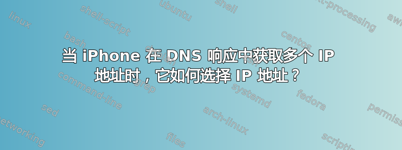 当 iPhone 在 DNS 响应中获取多个 IP 地址时，它如何选择 IP 地址？