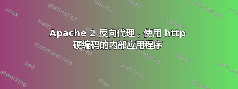 Apache 2 反向代理，使用 http 硬编码的内部应用程序