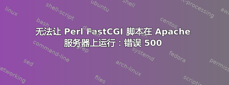 无法让 Perl FastCGI 脚本在 Apache 服务器上运行：错误 500