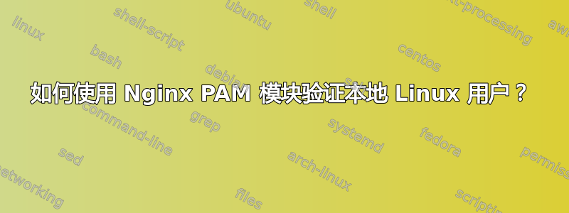 如何使用 Nginx PAM 模块验证本地 Linux 用户？