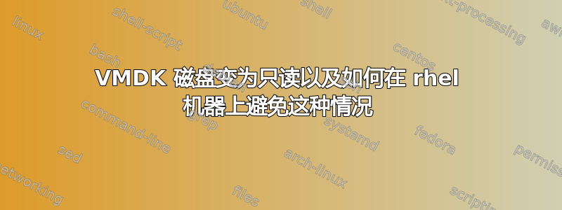 VMDK 磁盘变为只读以及如何在 rhel 机器上避免这种情况