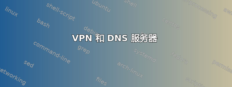 VPN 和 DNS 服务器