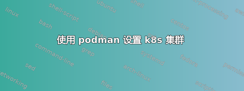 使用 podman 设置 k8s 集群