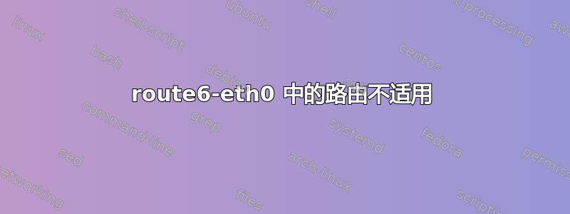 route6-eth0 中的路由不适用