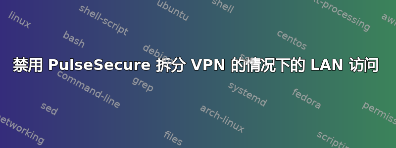 禁用 PulseSecure 拆分 VPN 的情况下的 LAN 访问