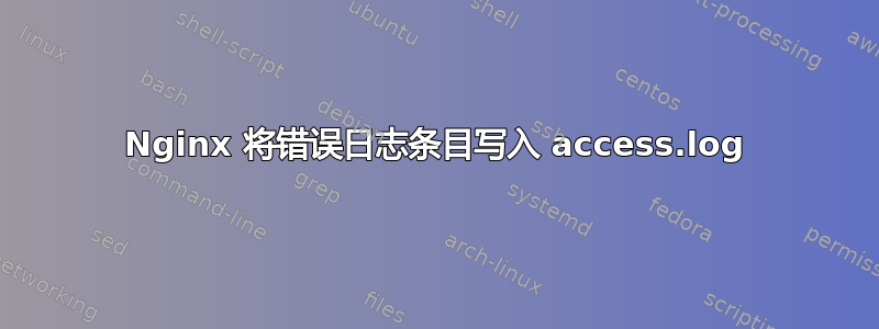 Nginx 将错误日志条目写入 access.log