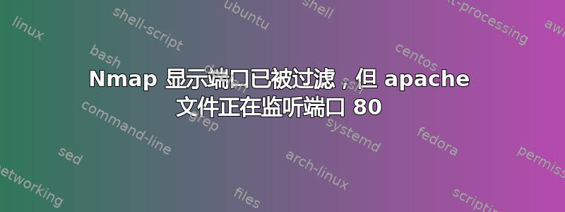 Nmap 显示端口已被过滤，但 apache 文件正在监听端口 80