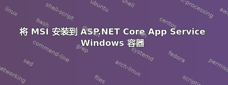 将 MSI 安装到 ASP.NET Core App Service Windows 容器