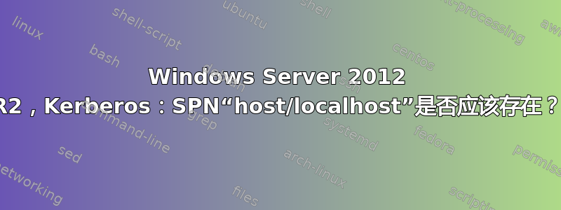 Windows Server 2012 R2，Kerberos：SPN“host/localhost”是否应该存在？