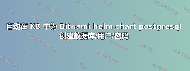 自动在 K8 中为 Bitnami helm chart postgresql 创建数据库/用户/密码