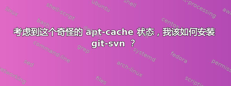 考虑到这个奇怪的 apt-cache 状态，我该如何安装 git-svn ？