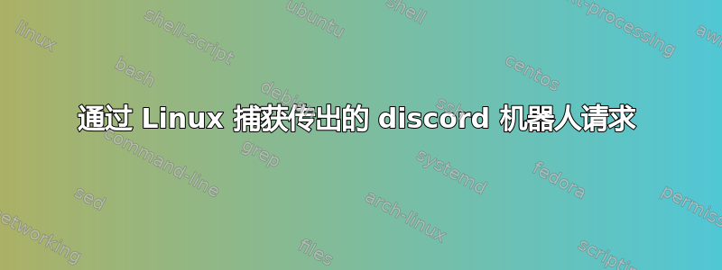 通过 Linux 捕获传出的 discord 机器人请求