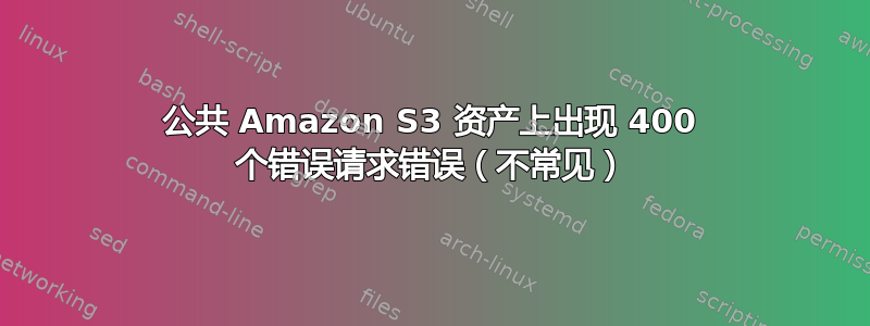 公共 Amazon S3 资产上出现 400 个错误请求错误（不常见）