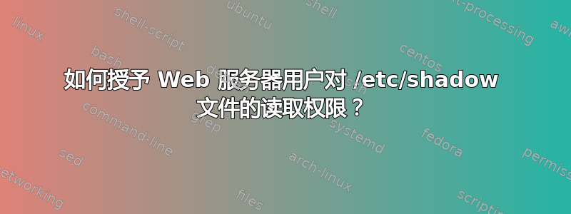 如何授予 Web 服务器用户对 /etc/shadow 文件的读取权限？