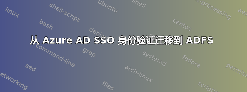 从 Azure AD SSO 身份验证迁移到 ADFS