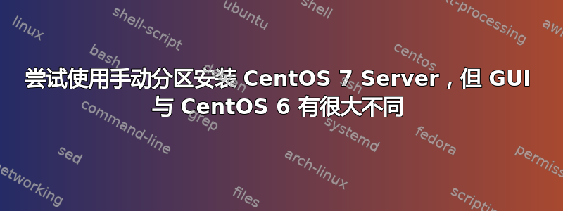 尝试使用手动分区安装 CentOS 7 Server，但 GUI 与 CentOS 6 有很大不同