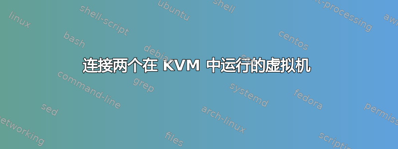 连接两个在 KVM 中运行的虚拟机