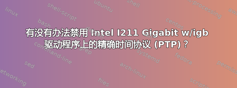 有没有办法禁用 Intel I211 Gigabit w/igb 驱动程序上的精确时间协议 (PTP)？