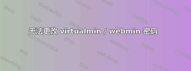 无法更改 virtualmin / webmin 密码 