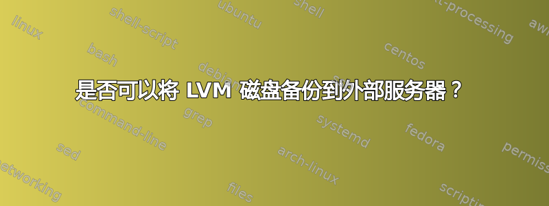 是否可以将 LVM 磁盘备份到外部服务器？