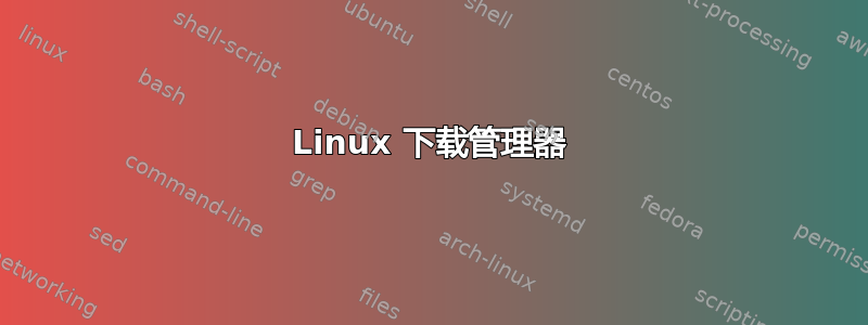 Linux 下载管理器